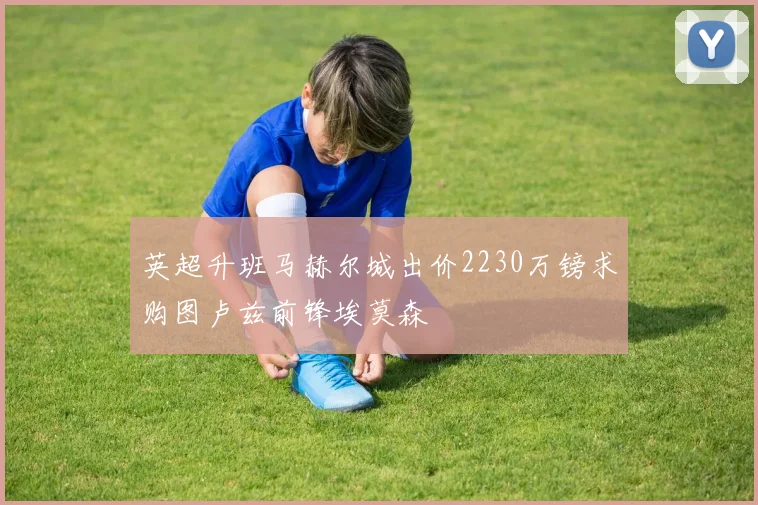 英超升班马赫尔城出价2230万镑求购图卢兹前锋埃莫森