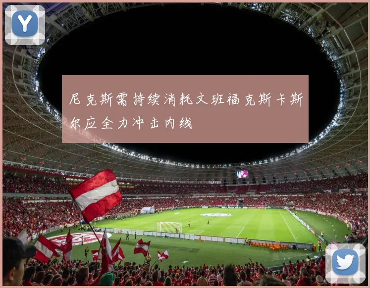 尼克斯需持续消耗文班福克斯卡斯尔应全力冲击内线