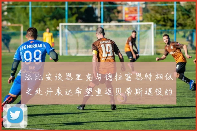 法比安谈恩里克与德拉富恩特相似之处并表达希望重返贝蒂斯退役的愿望