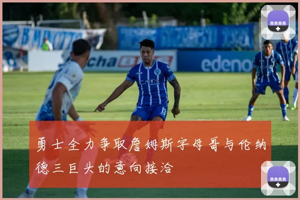 勇士全力争取詹姆斯字母哥与伦纳德三巨头的意向接洽