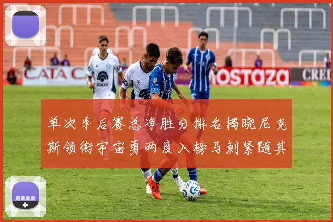 单次季后赛总净胜分排名揭晓尼克斯领衔宇宙勇两度入榜马刺紧随其后