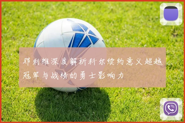 邓利维深度解析科尔续约意义超越冠军与战绩的勇士影响力