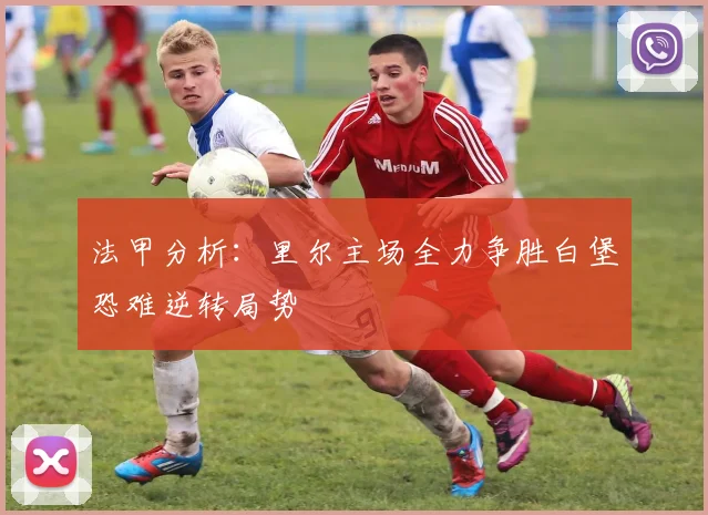 法甲分析：里尔主场全力争胜白堡恐难逆转局势