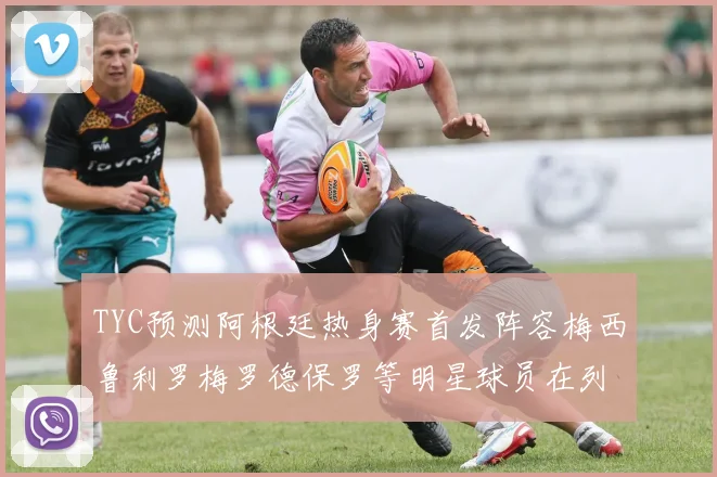 TYC预测阿根廷热身赛首发阵容梅西鲁利罗梅罗德保罗等明星球员在列