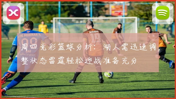 周四竞彩篮球分析：湖人需迅速调整状态雷霆轻松迎战准备充分