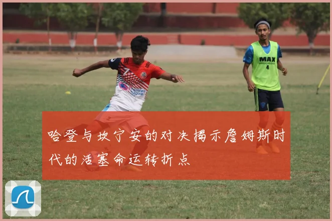 哈登与坎宁安的对决揭示詹姆斯时代的活塞命运转折点