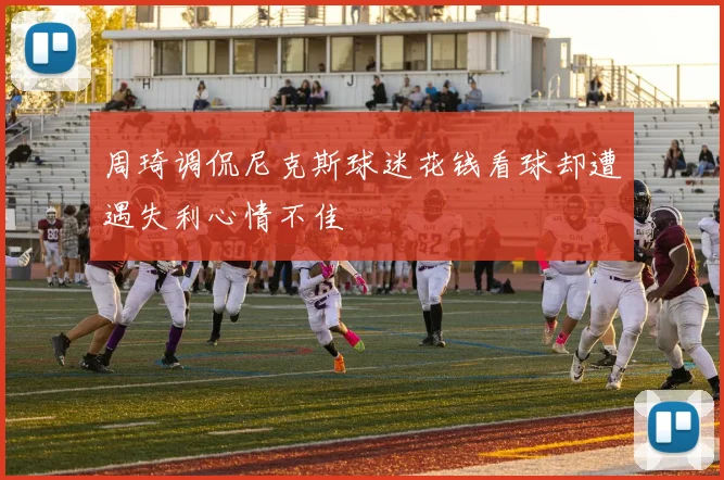 周琦调侃尼克斯球迷花钱看球却遭遇失利心情不佳