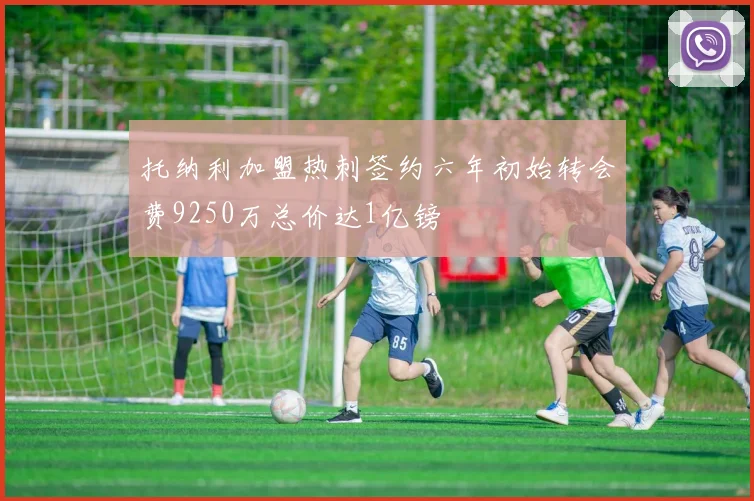 托纳利加盟热刺签约六年初始转会费9250万总价达1亿镑